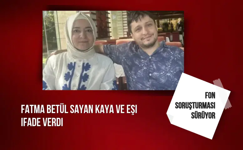 Fatma Betül Sayan Kaya ve eşi fon soruşturması kapsamında ifade verdi