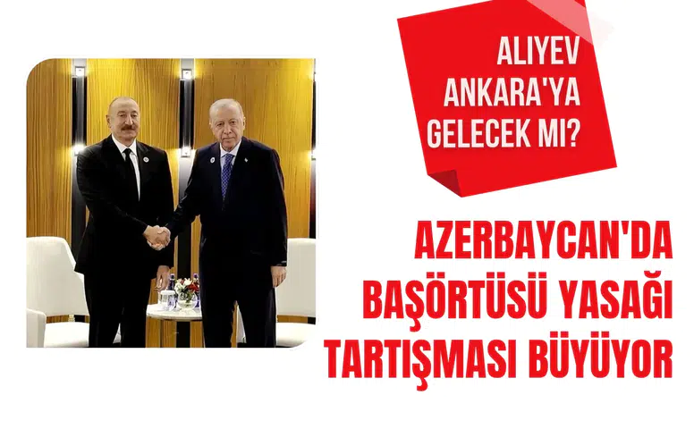 Azerbaycan'da başörtüsü tartışması büyüyor! İlham Aliyev Ankara'ya gelecek mi?