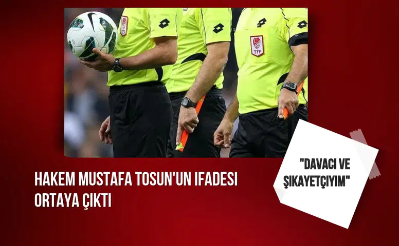 Hakem Mustafa Tosun'un ifadesi ortaya çıktı: "Davacı ve şikayetçiyim"