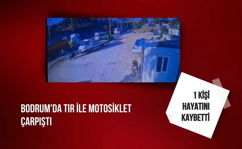 Bodrum'da TIR ile motosiklet çarpıştı: 1 kişi hayatını kaybetti