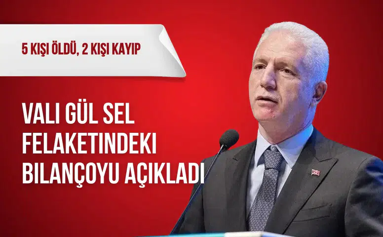 Vali Gül sel felaketindeki bilançoyu açıkladı: 5 kişi öldü, 2 kişi kayıp
