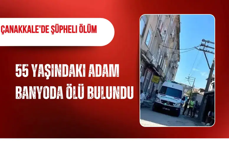 Çanakkale'de şüpheli ölüm: 55 yaşındaki adam banyoda ölü bulundu