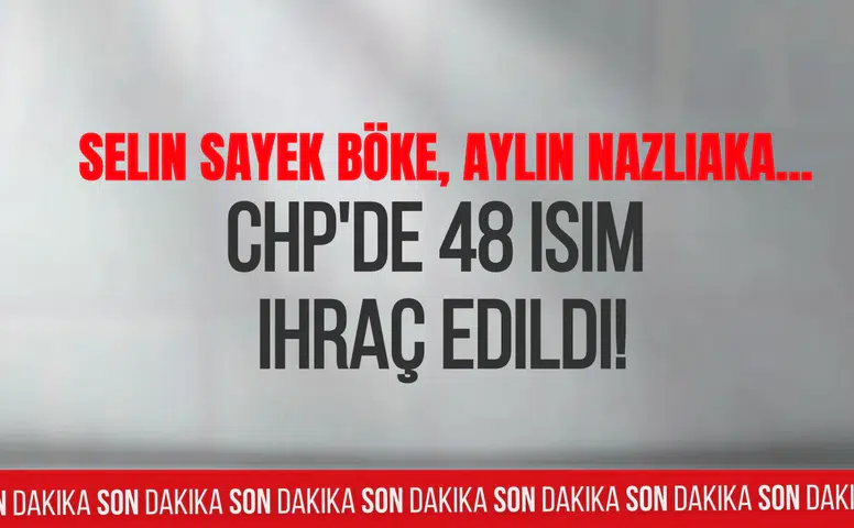 CHP'de 48 isim hakkında kesin ihraç kararı! Selin Sayek Böke ve Aylin Nazlıaka da listede