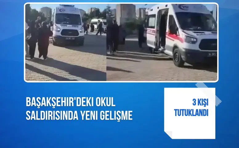 Başakşehir'deki okul saldırısında 3 kişi tutuklandı