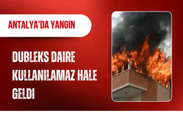 Antalya'da yangın: Dubleks daire kullanılamaz hale geldi