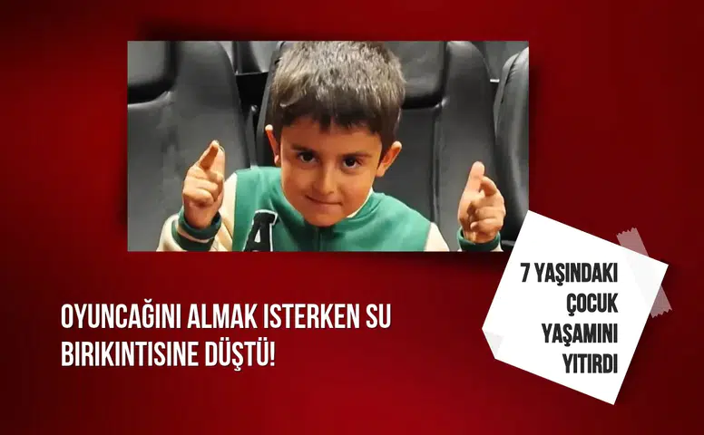 Oyuncağını almak isterken su birikintisine düştü! 7 yaşındaki çocuk yaşamını yitirdi