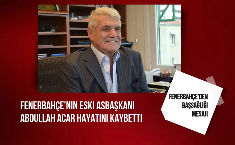 Fenerbahçe'nin eski asbaşkanı Abdullah Acar hayatını kaybetti