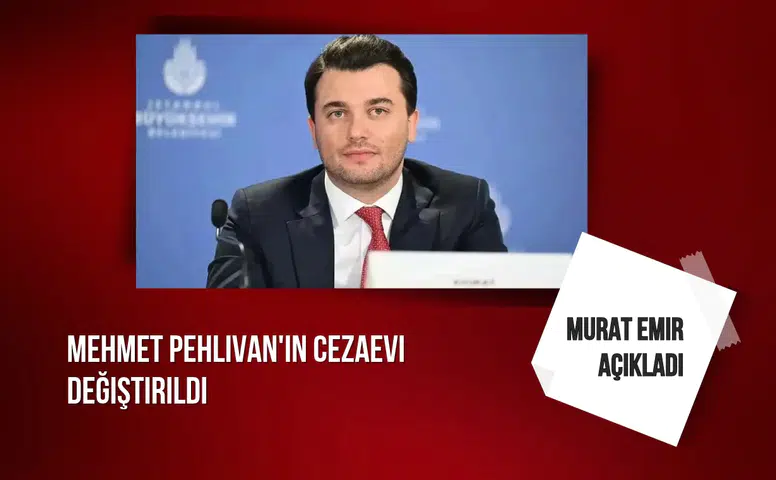 Murat Emir açıkladı: Mehmet Pehlivan'ın cezaevi değiştirildi