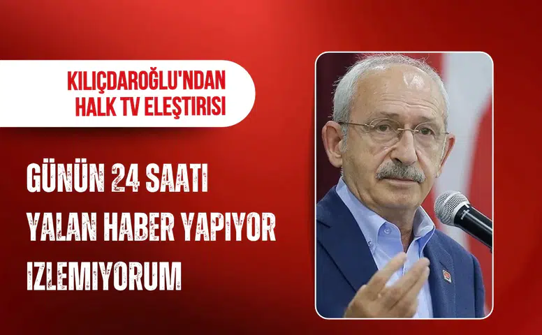 CHP lideri Kılıçdaroğlu'ndan Halk TV eleştirisi: Günün 24 saati yalan haber yapıyor, izlemiyorum