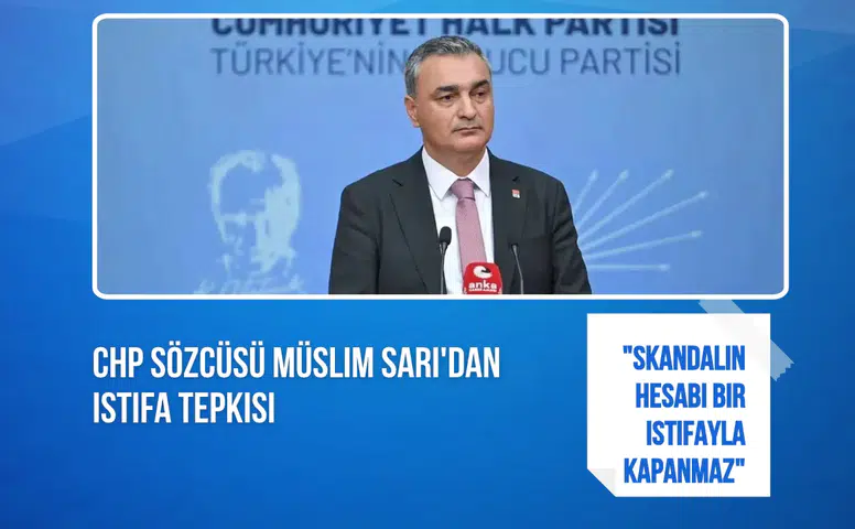 CHP Sözcüsü Müslim Sarı'dan istifa tepkisi: "Skandalın hesabı bir istifayla kapanmaz"