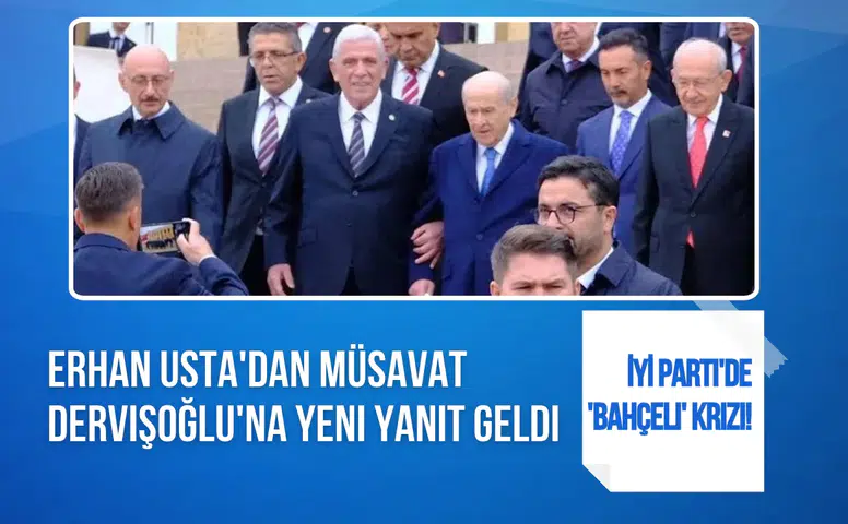 İYİ Parti'de Bahçeli tartışması büyüyor: Erhan Usta'dan Müsavat Dervişoğlu'na yeni yanıt