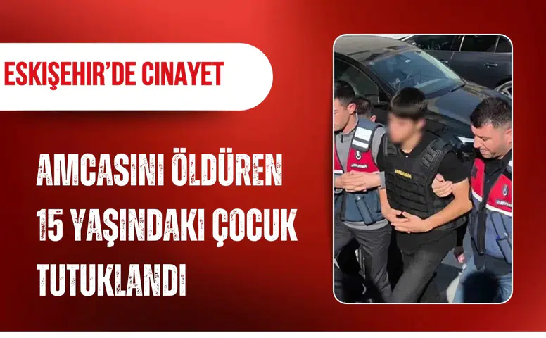 Eskişehir'de amcasını öldüren 15 yaşındaki çocuk tutuklandı
