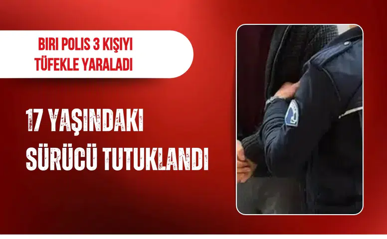 Biri polis 3 kişiyi tüfekle yaralayan 17 yaşındaki sürücü tutuklandı