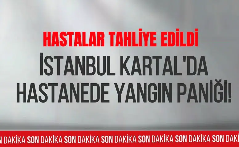 İstanbul Kartal'da hastanede yangın paniği! Hastalar tedbir amaçlı tahliye edildi