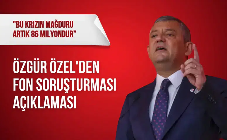 Özgür Özel'den fon soruşturması açıklaması: "Bu krizin mağduru artık 86 milyondur"