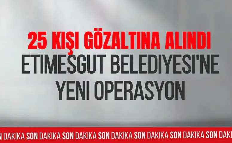 Etimesgut Belediyesine ikinci dalga operasyon! 2 başkan yardımcısının da aralarında bulunduğu 25 gözaltı