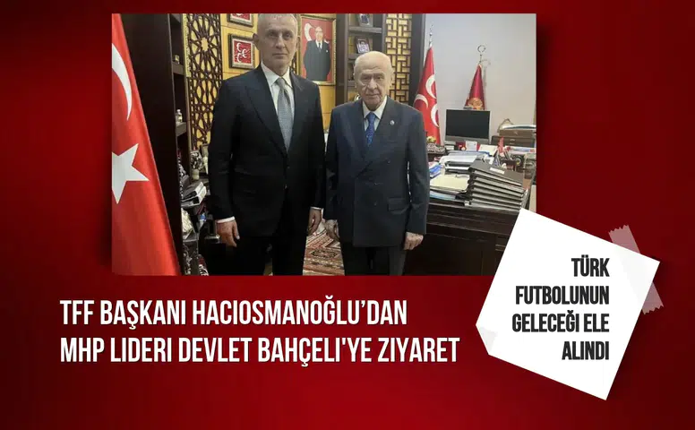 TFF Başkanı Hacıosmanoğlu MHP lideri Devlet Bahçeli'ye ziyaret etti