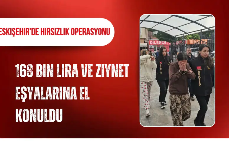 Eskişehir'de hırsızlık operasyonu: 168 bin lira ve ziynet eşyalarına el konuldu