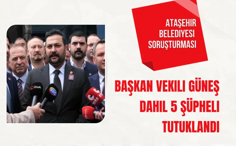 Ataşehir Belediyesi soruşturması: Başkan Vekili Güneş dahil 5 şüpheli tutuklandı