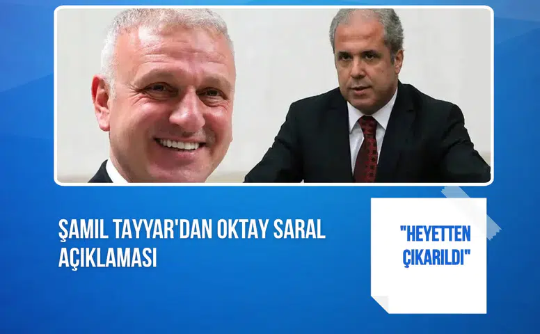 Şamil Tayyar'dan Oktay Saral açıklaması: "Heyetten çıkarıldı"