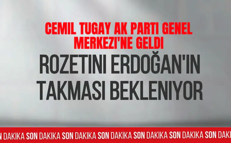 Cemil Tugay AK Parti Genel Merkezi'ne geldi: Rozetini Erdoğan'ın takması bekleniyor