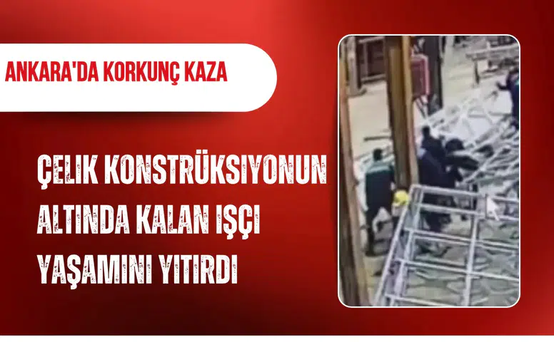 Ankara'da korkunç kaza: Çelik konstrüksiyonun altında kalan işçi yaşamını yitirdi