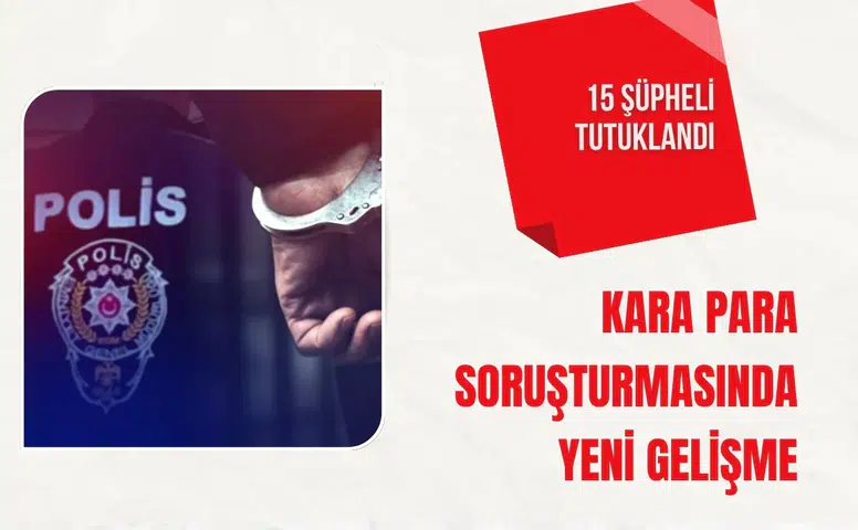 Kara para soruşturmasında yeni gelişme: 15 şüpheli tutuklandı
