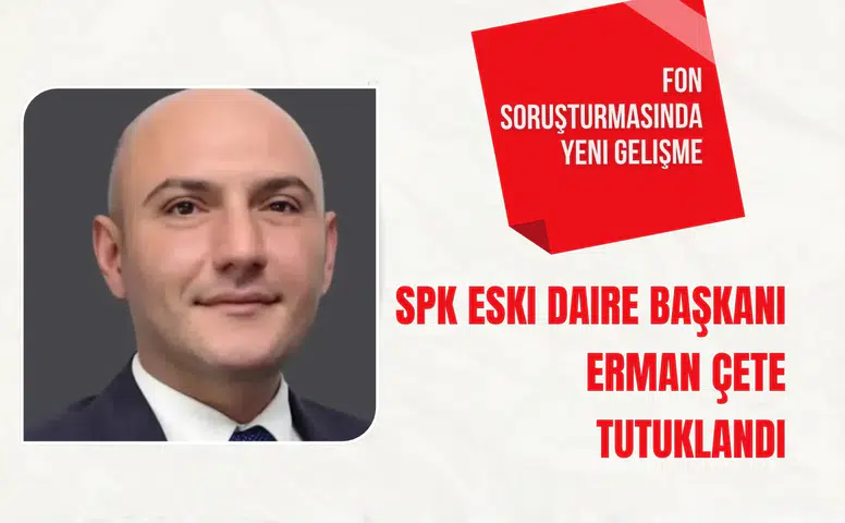 Fon soruşturmasında yeni gelişme: SPK Eski Daire Başkanı Erman Çete tutuklandı