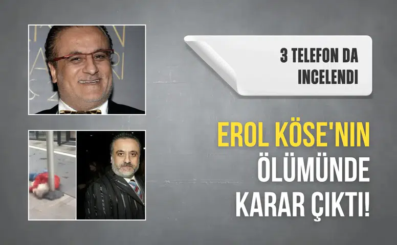 Erol Köse'nin Vefatıyla İlgili Gelişme: Üç Telefonun İncelemesi Tamamlandı!