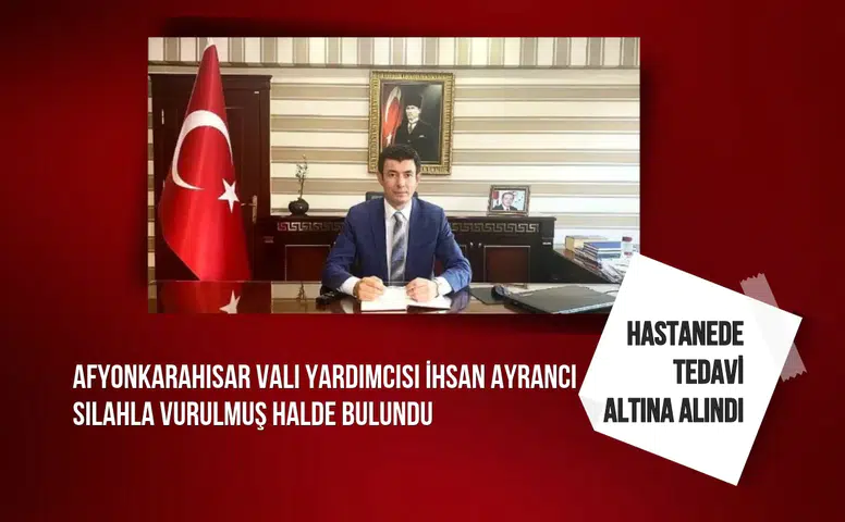 Afyonkarahisar Vali Yardımcısı İhsan Ayrancı silahla vurulmuş halde bulundu