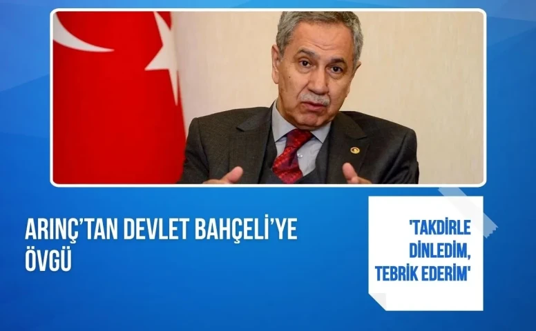 Arınç’tan Devlet Bahçeli’ye övgü: 'Takdirle dinledim, tebrik ederim'