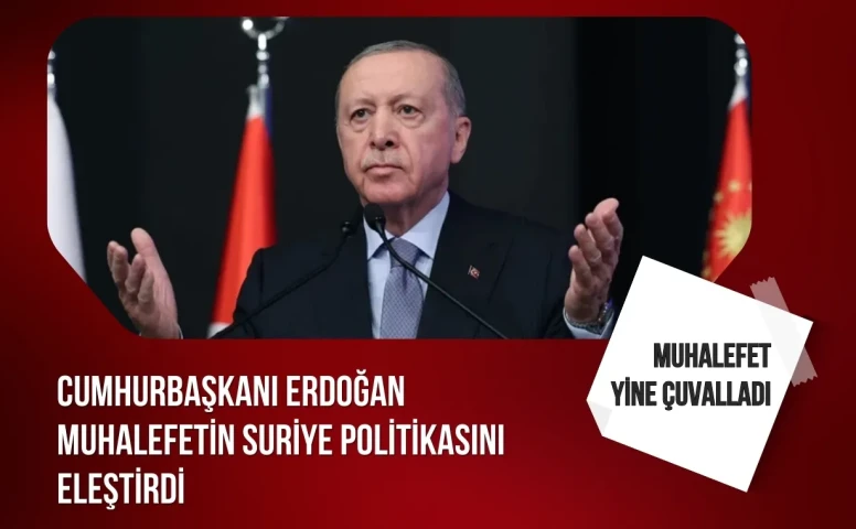 Cumhurbaşkanı Erdoğan muhalefetin Suriye politikasını eleştirdi: Muhalefet yine çuvalladı