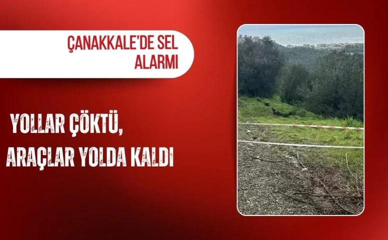 Çanakkale’de sel alarmı: Yollar çöktü, araçlar yolda kaldı