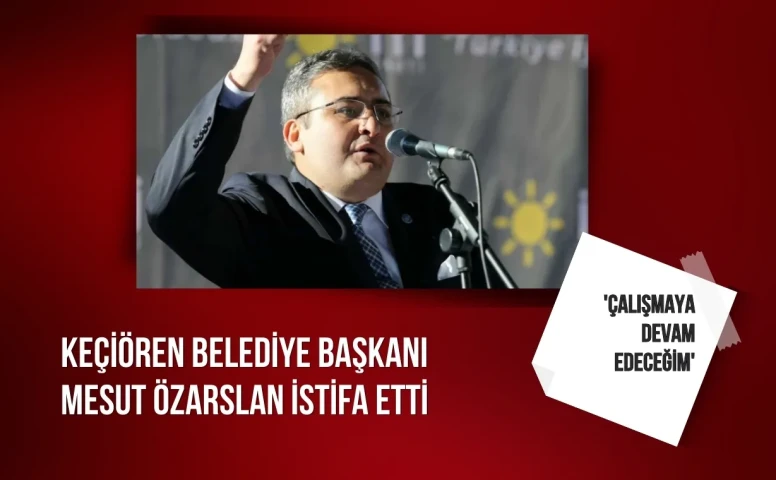 Keçiören Belediye Başkanı Mesut Özarslan istifa etti: 'Çalışmaya devam edeceğim'