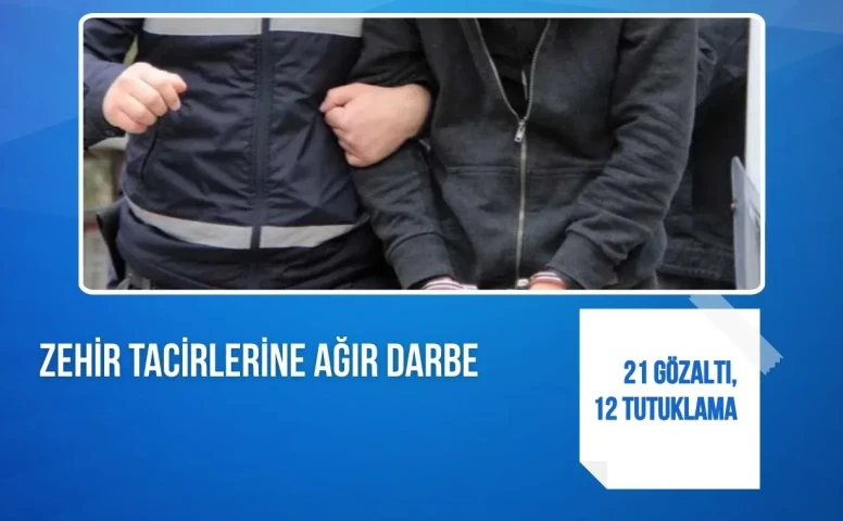 Zehir tacirlerine ağır darbe: 21 gözaltı, 12 tutuklama