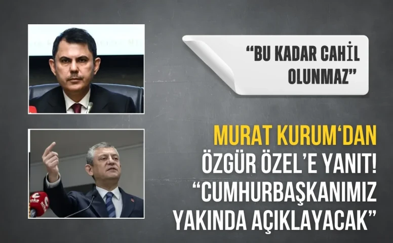 Murat Kurum'dan Özgür Özel'e yanıt: "Bu kadar cahil olunmaz"