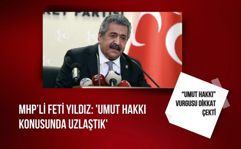 MHP’li Feti Yıldız: 'Umut hakkı konusunda uzlaştık'