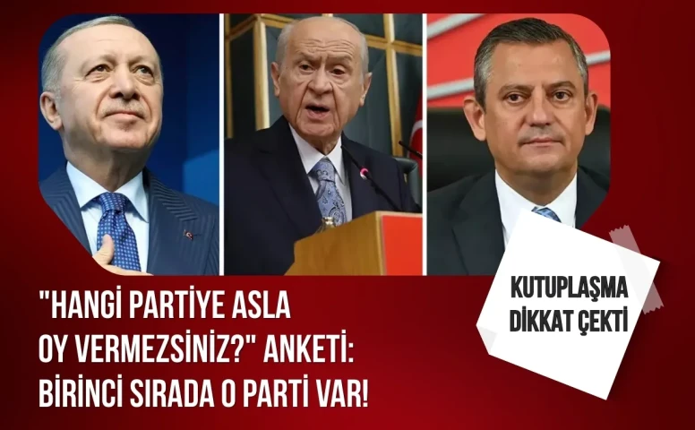"Hangi partiye asla oy vermezsiniz?" anketi: Birinci sırada o parti var!