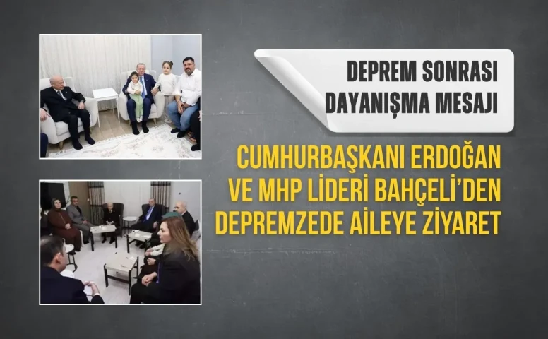 Cumhurbaşkanı Erdoğan ve MHP Lideri Bahçeli’den depremzede aileye moral ziyareti