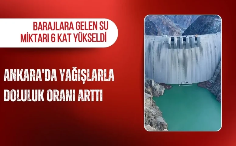 Ankara’da yağışlarla doluluk oranı arttı: Barajlara gelen su miktarı 6 kat yükseldi