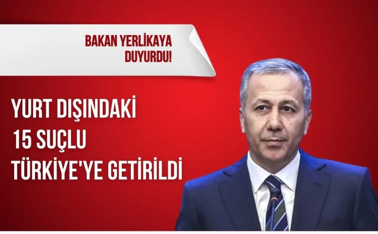 Yerlikaya duyurdu: Yurt dışındaki 15 suçlu Türkiye'ye getirildi