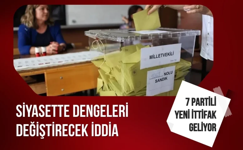 Siyasette dengeleri değiştirecek iddia: 7 partili yeni ittifak geliyor