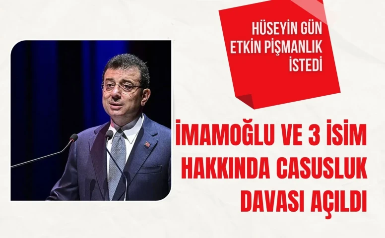 İmamoğlu ve 3 isim hakkında siyasal casusluk davası açıldı: Hüseyin Gün etkin pişmanlık istedi